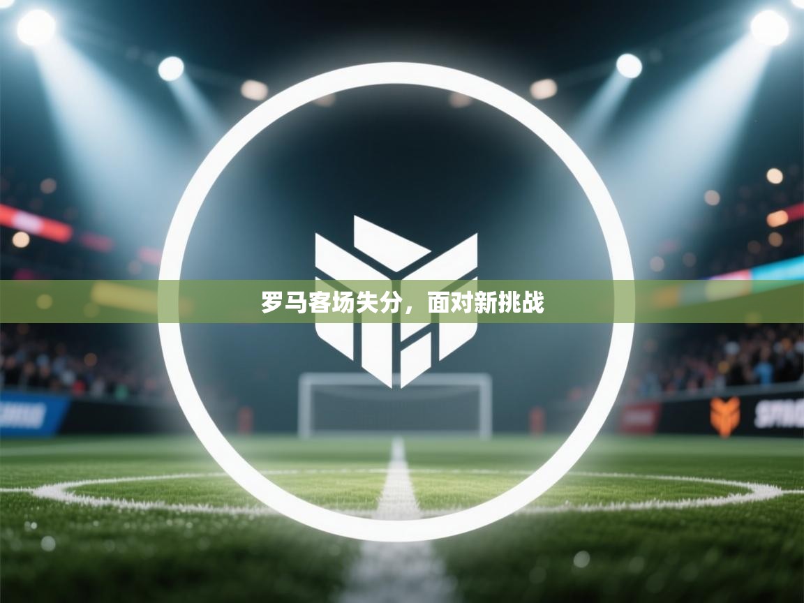 罗马客场失分，面对新挑战  第2张