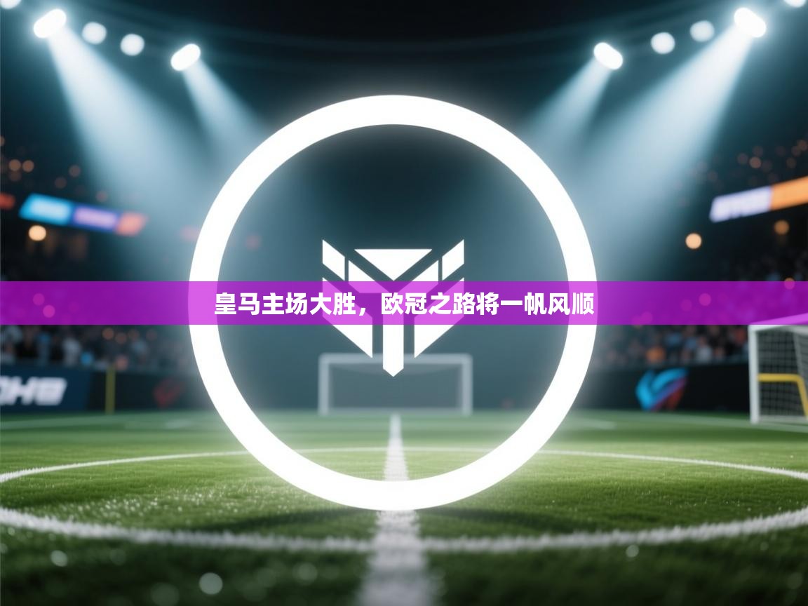 皇马主场大胜，欧冠之路将一帆风顺